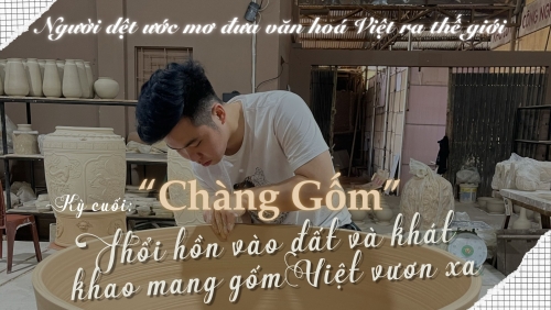 Kỳ cuối: “Chàng gốm” thổi hồn vào đất và khát khao mang gốm Việt vươn xa