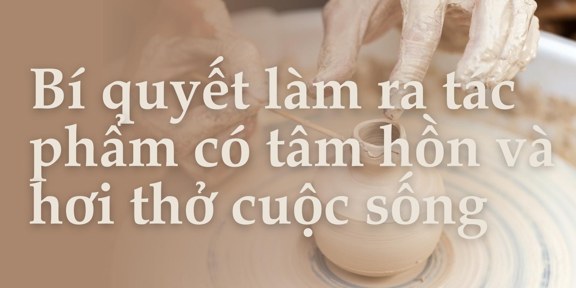 “Chàng gốm” thổi hồn vào đất và khát khao mang gốm Việt vươn xa