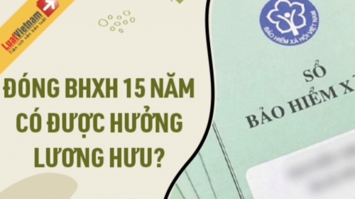 Chính thức đóng 15 năm BHXH sẽ được hưởng lương hưu?