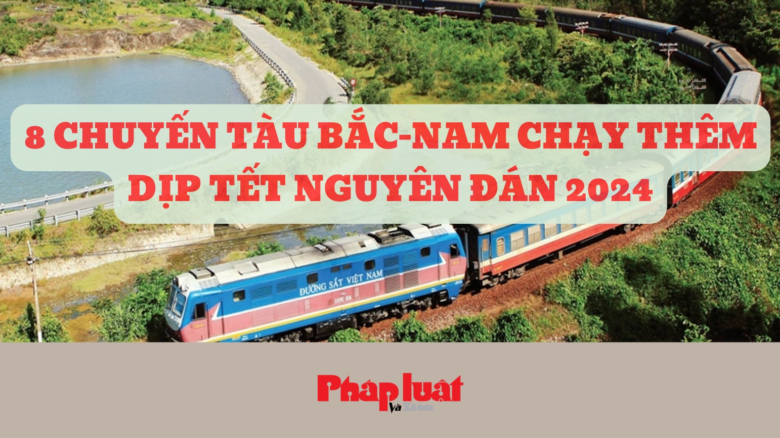Chi tiết 8 chuyến tàu Bắc - Nam chạy thêm dịp Tết Nguyên đán 2024