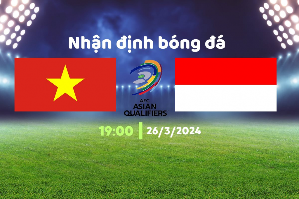 Nhận định bóng đá Việt Nam – Indonesia, 19h00 ngày 26/3: thắng để nuôi hy vọng đi tiếp