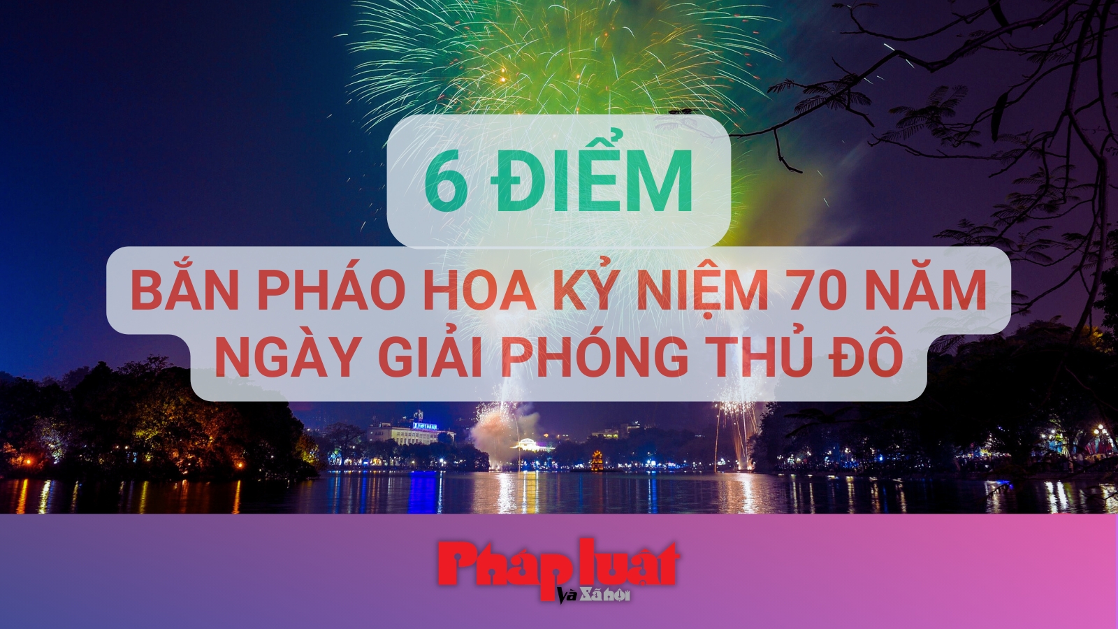 6 địa điểm bắn pháo hoa kỷ niệm 70 năm Ngày Giải phóng Thủ đô tại Hà Nội