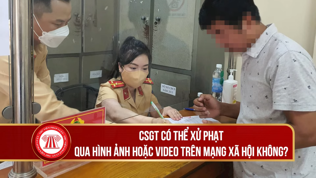 CSGT có thể xử phạt qua hình ảnh hoặc video trên mạng xã hội không?