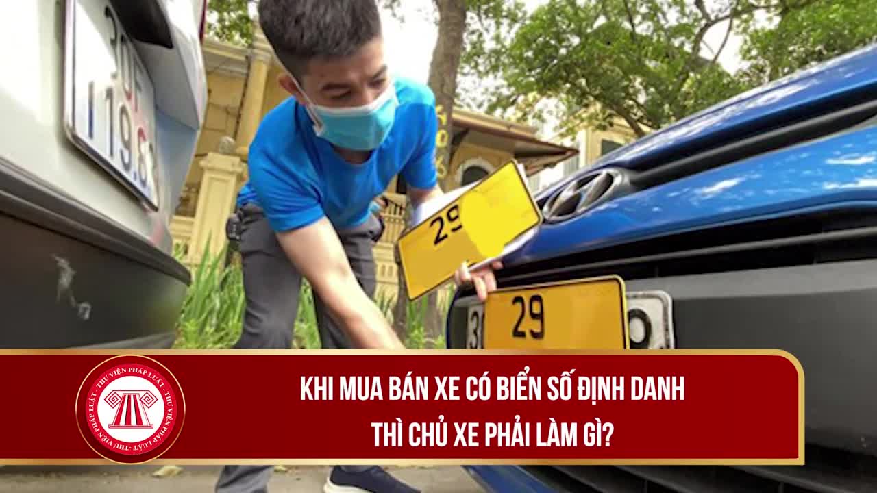 Khi mua bán xe có biển số định danh thì chủ xe phải làm gì?