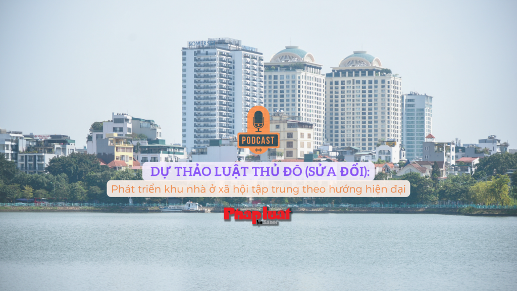 Dự thảo Luật Thủ đô (sửa đổi): Phát triển khu nhà ở xã hội tập trung theo hướng hiện đại