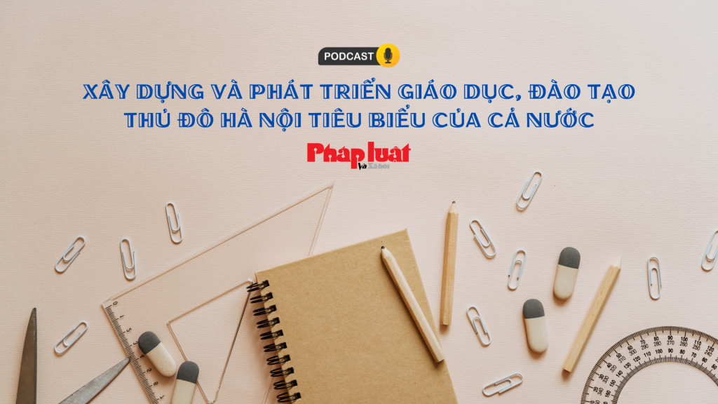 Xây dựng và phát triển giáo dục, đào tạo Thủ đô Hà Nội tiêu biểu của cả nước