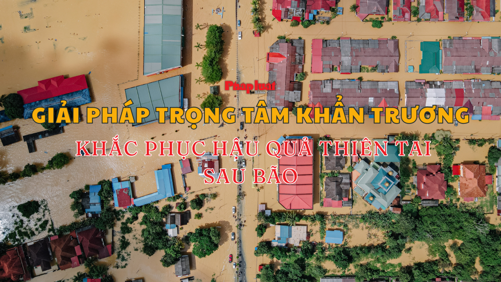 Giải pháp trọng tâm khẩn trương khắc phục hậu quả thiên tai sau bão