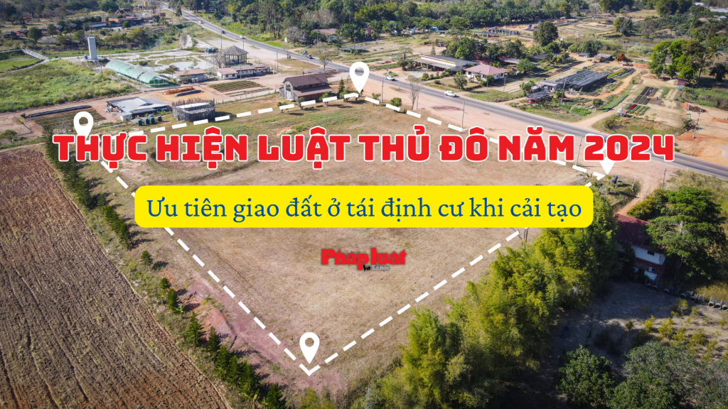 Thực hiện Luật Thủ đô năm 2024: Ưu tiên giao đất ở tái định cư khi cải tạo