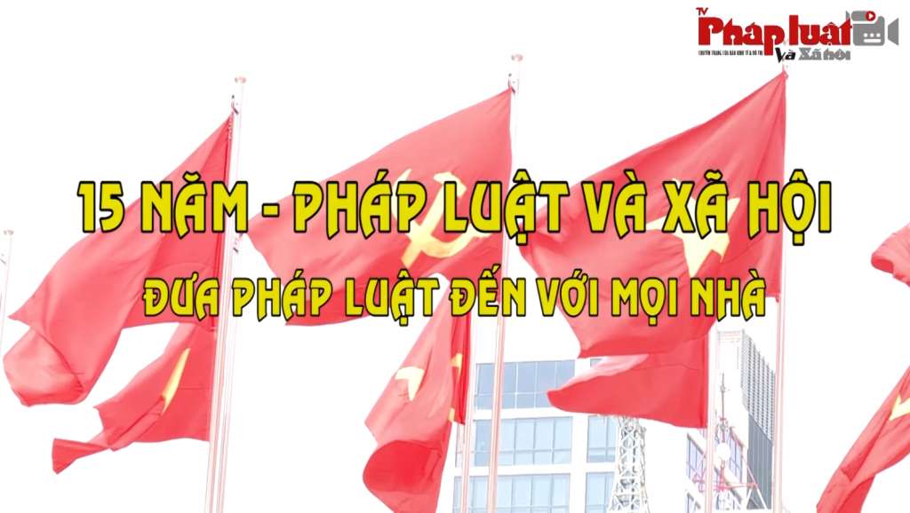 Pháp luật và Xã hội: 15 năm đưa pháp luật đến với mọi nhà